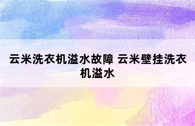 云米洗衣机溢水故障 云米壁挂洗衣机溢水